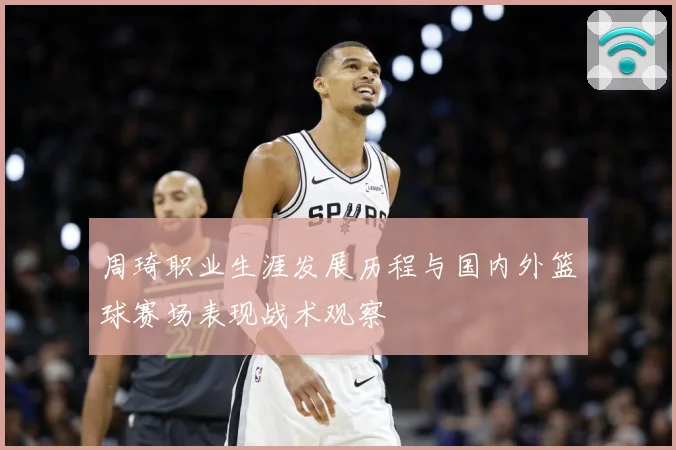 周琦职业生涯发展历程与国内外篮球赛场表现战术观察