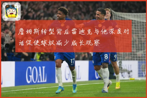 詹姆斯转型背后雷迪克与他深度对话促使球权减少成长观察