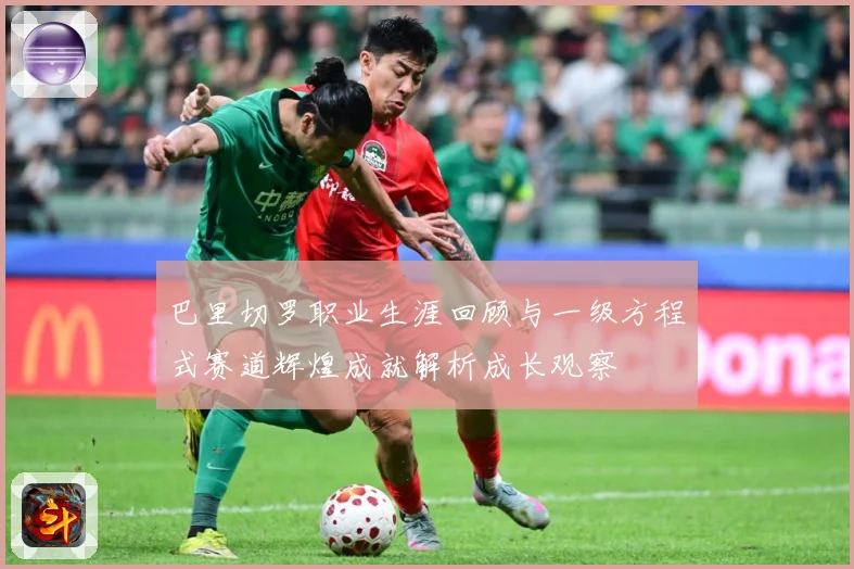巴里切罗职业生涯回顾与一级方程式赛道辉煌成就解析成长观察