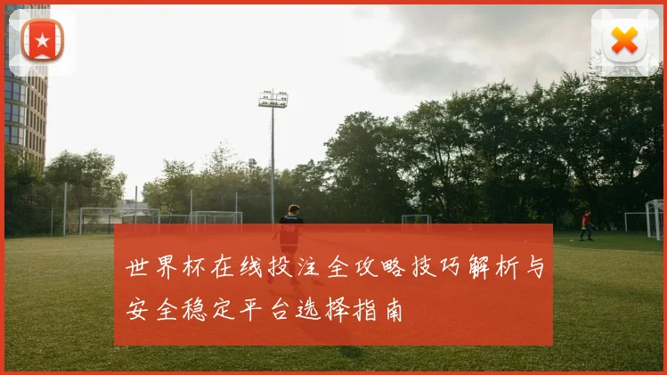 世界杯在线投注全攻略技巧解析与安全稳定平台选择指南