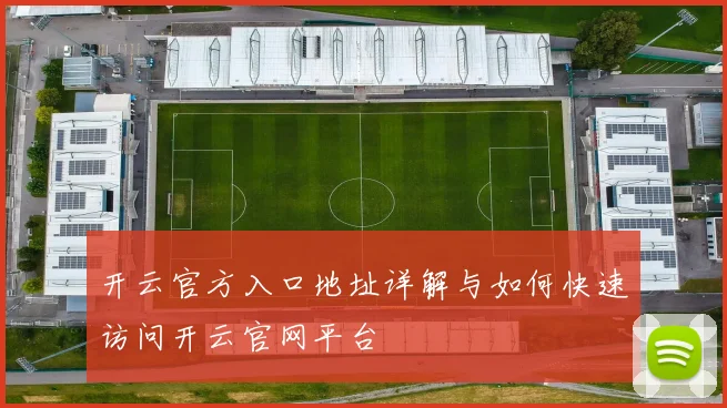 开云官方入口地址详解与如何快速访问开云官网平台