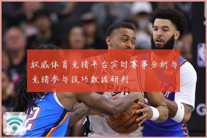 权威体育竞猜平台实时赛事分析与竞猜参与技巧数据研判