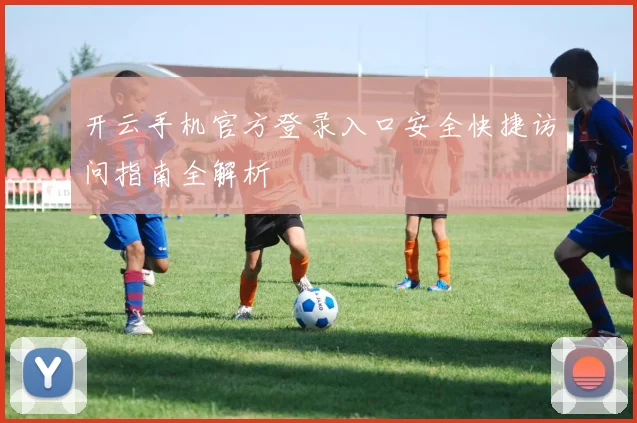 开云手机官方登录入口安全快捷访问指南全解析