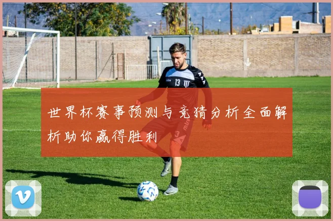 世界杯赛事预测与竞猜分析全面解析助你赢得胜利