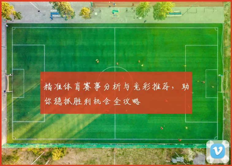 精准体育赛事分析与竞彩推荐，助你稳抓胜利机会全攻略