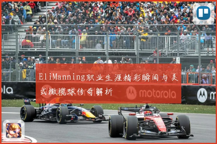 EliManning职业生涯精彩瞬间与美式橄榄球传奇解析