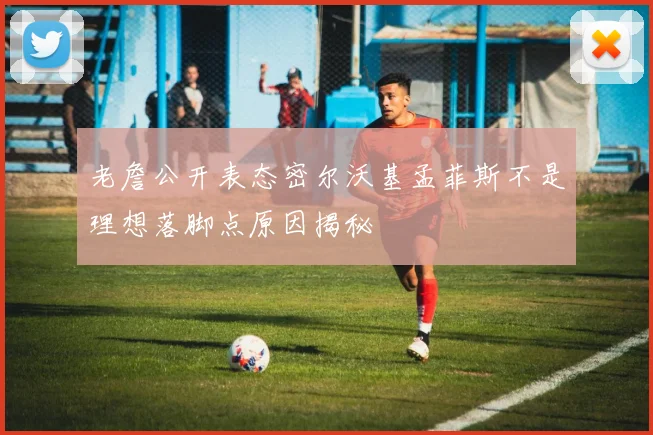 老詹公开表态密尔沃基孟菲斯不是理想落脚点原因揭秘