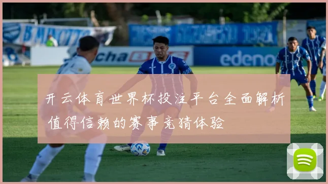开云体育世界杯投注平台全面解析 值得信赖的赛事竞猜体验