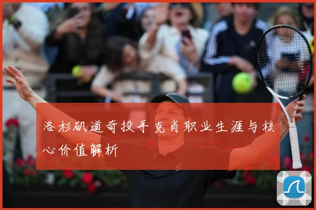 洛杉矶道奇投手克肖职业生涯与核心价值解析