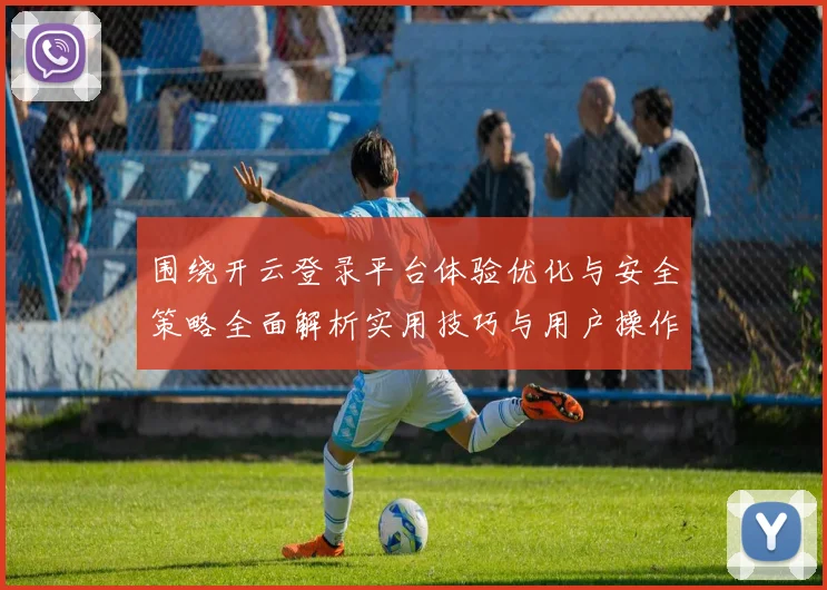 围绕开云登录平台体验优化与安全策略全面解析实用技巧与用户操作详解