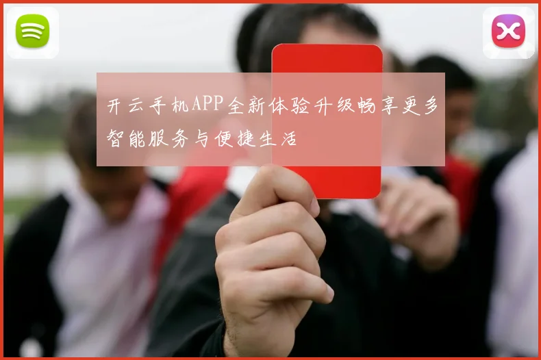 开云手机APP全新体验升级畅享更多智能服务与便捷生活