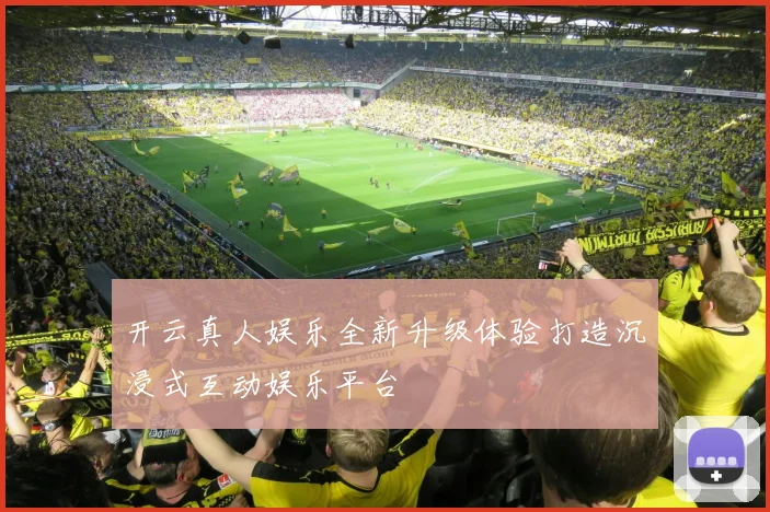 开云真人娱乐全新升级体验打造沉浸式互动娱乐平台