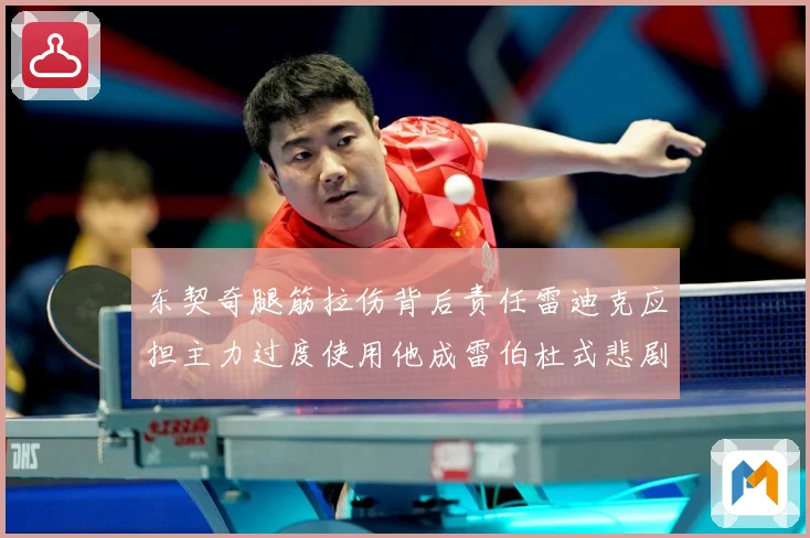 东契奇腿筋拉伤背后责任雷迪克应担主力过度使用他成雷伯杜式悲剧