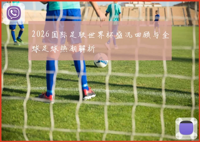 2026国际足联世界杯盛况回顾与全球足球热潮解析