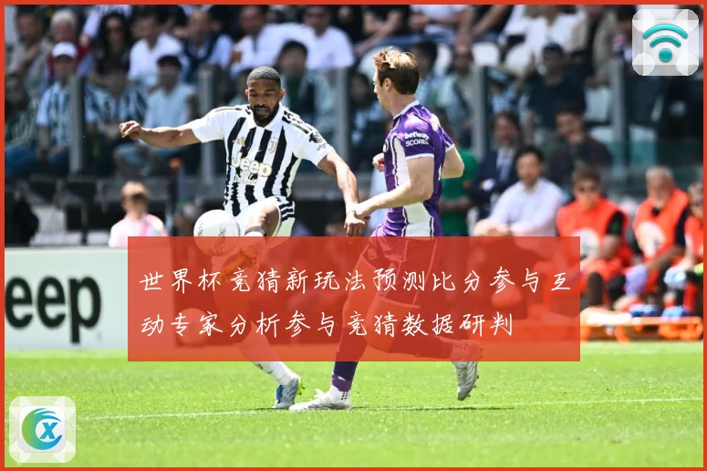 世界杯竞猜新玩法预测比分参与互动专家分析参与竞猜数据研判
