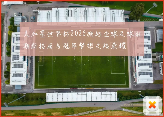 美加墨世界杯2026掀起全球足球狂潮新格局与冠军梦想之路荣耀