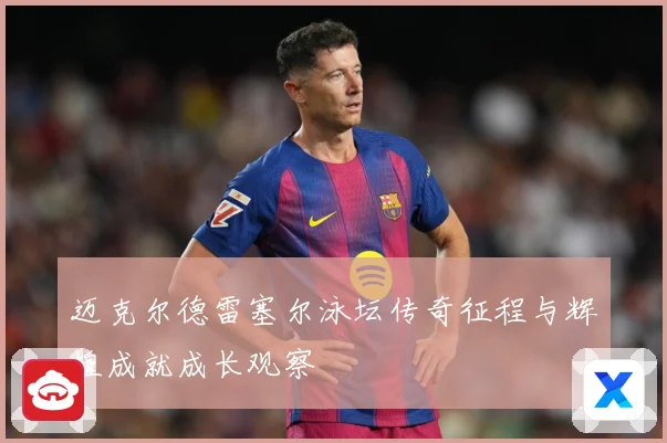 迈克尔德雷塞尔泳坛传奇征程与辉煌成就成长观察