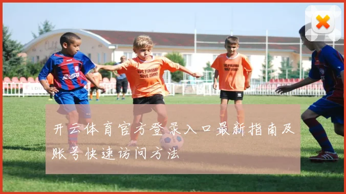 开云体育官方登录入口最新指南及账号快速访问方法