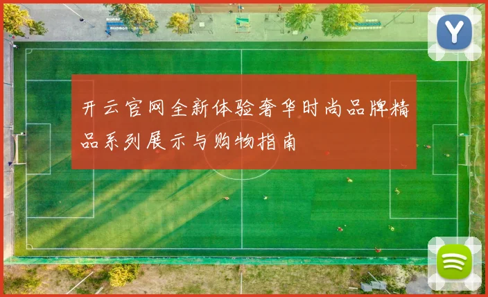 开云官网全新体验奢华时尚品牌精品系列展示与购物指南