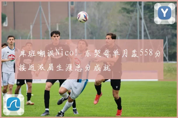 库班嘲讽Nico！东契奇单月轰558分接近浓眉生涯总分成就