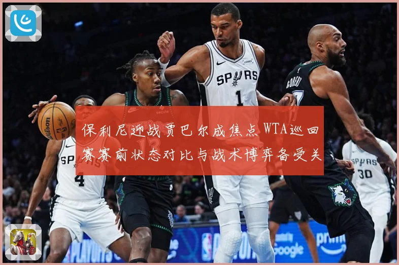保利尼迎战贾巴尔成焦点 WTA巡回赛赛前状态对比与战术博弈备受关注