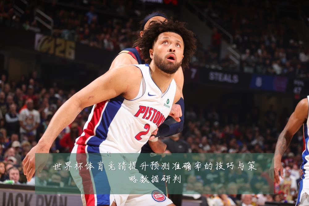 世界杯体育竞猜提升预测准确率的技巧与策略数据研判
