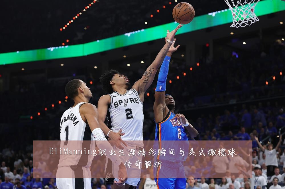 EliManning职业生涯精彩瞬间与美式橄榄球传奇解析