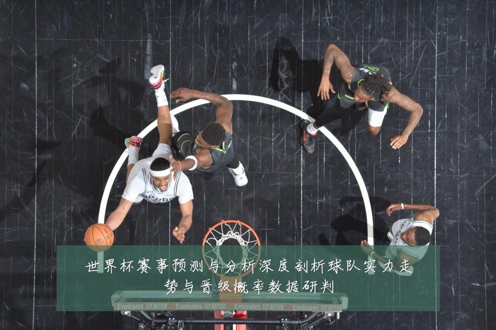 世界杯赛事预测与分析深度剖析球队实力走势与晋级概率数据研判