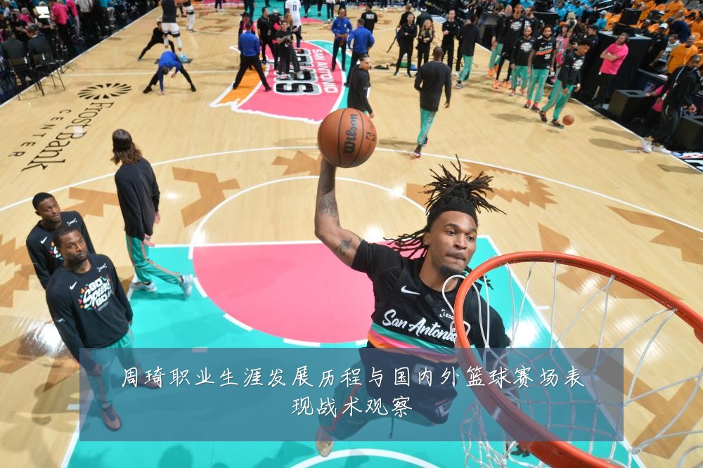 周琦职业生涯发展历程与国内外篮球赛场表现战术观察